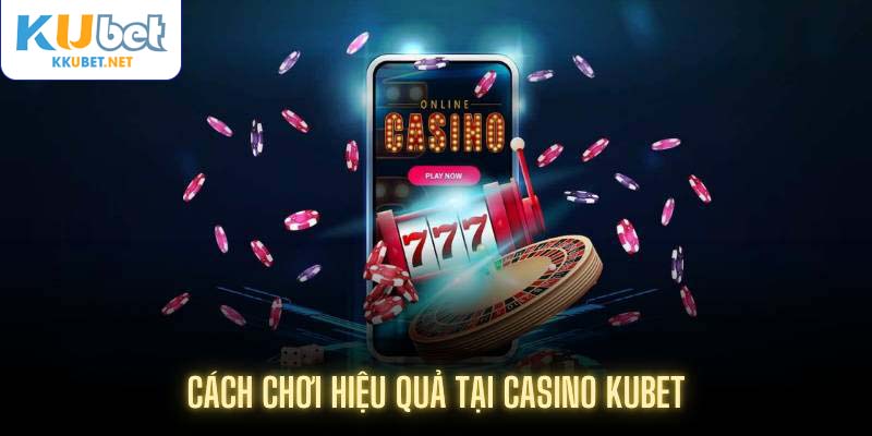 Cách chơi hiệu quả tại casino Kubet