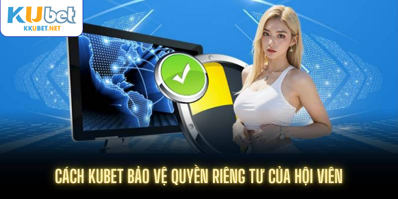 Cách Kubet bảo vệ quyền riêng tư của hội viên