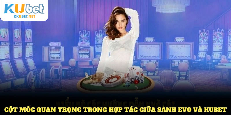 Những cột mốc quan trọng trong hợp tác giữa sảnh Evo và KUBET