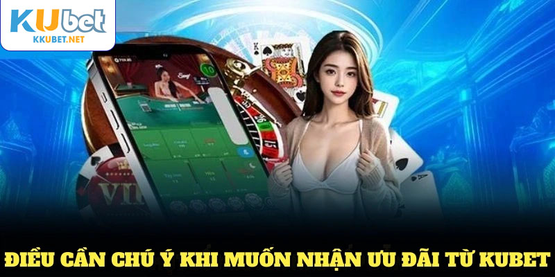 Những điều cần chú ý khi muốn nhận ưu đãi từ KUBET