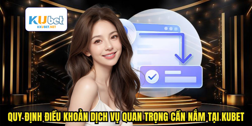 Quy định điều khoản dịch vụ quan trọng cần nắm khi giải trí ở Kubet