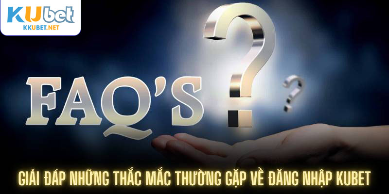 Giải đáp những thắc mắc thường gặp về đăng nhập Kubet