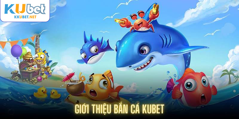 Giới thiệu bắn cá Kubet