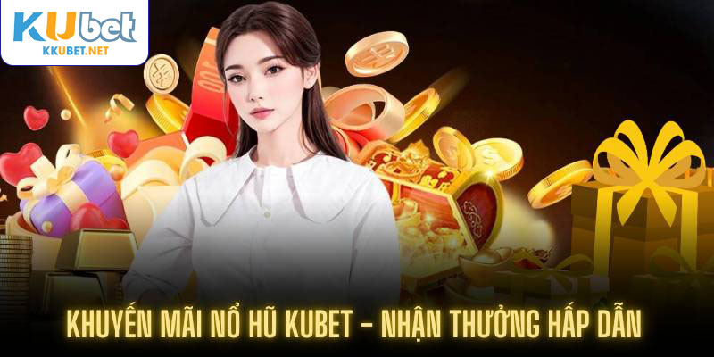 Khuyến mãi nổ hũ Kubet - Nhận thưởng hấp dẫn