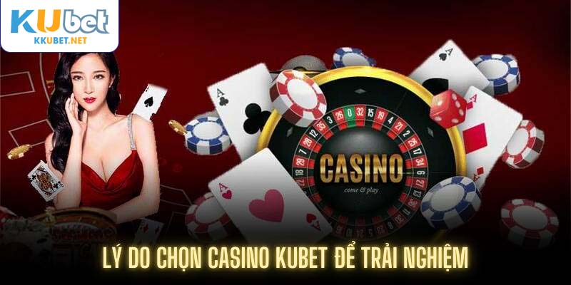 Lý do chọn casino Kubet để trải nghiệm