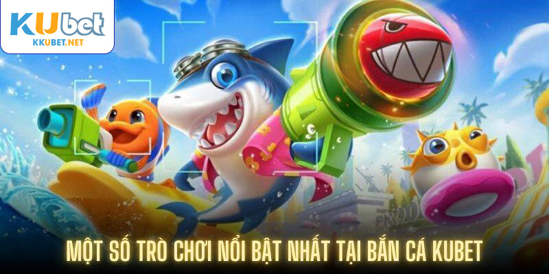 Một số trò chơi nổi bật nhất tại bắn cá Kubet