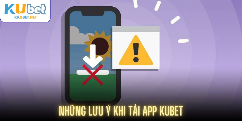 Những lưu ý khi tải app Kubet