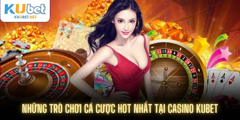 Những trò chơi cá cược hot nhất tại casino Kubet