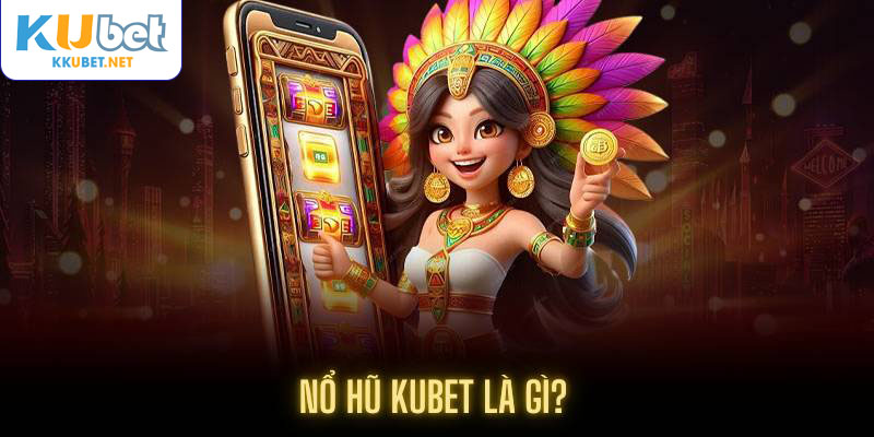 Nổ hũ Kubet là gì?