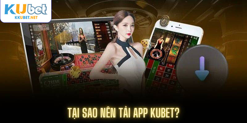 Tại sao nên tải app Kubet?