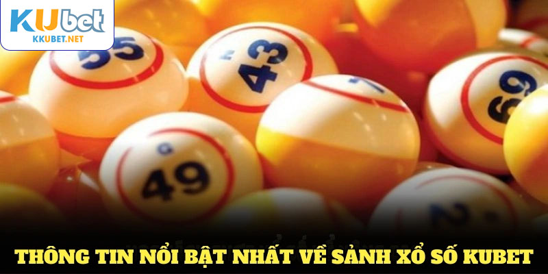 Khám phá các thông tin nổi bật nhất về sảnh xổ số KUBET hiện nay