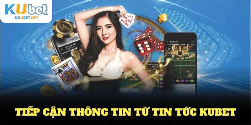 Cách nhanh nhất để bạn tiếp cận thông tin từ tin tức KUBET hiện nay