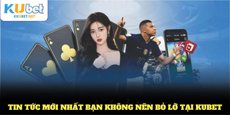 Những tin tức mới nhất bạn không nên bỏ lỡ tại KUBET