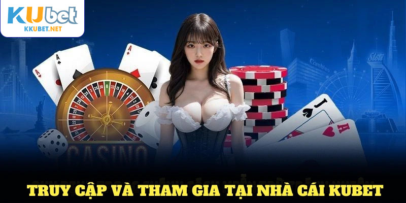 Các bước truy cập và tham gia nhanh chóng tại nhà cái Kubet