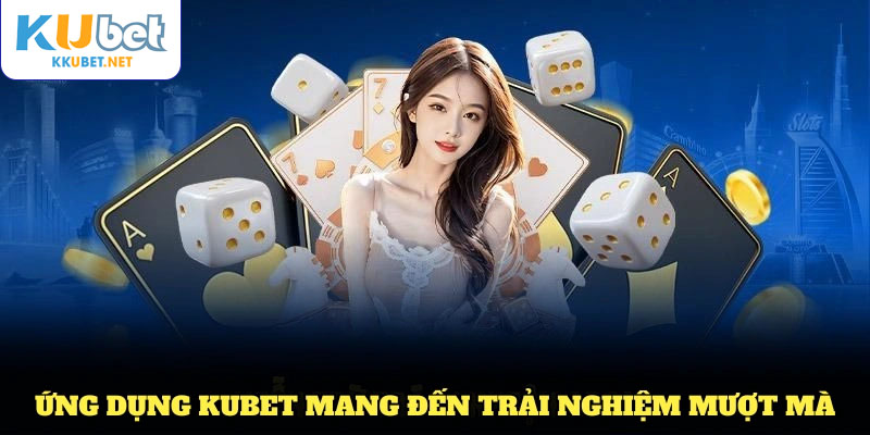 Ứng dụng Kubet mang đến trải nghiệm cá cược mượt mà và dễ dàng