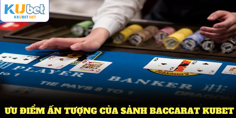 Ưu điểm ấn tượng giúp sảnh Baccarat KUBET chinh phục game thủ Baccarat