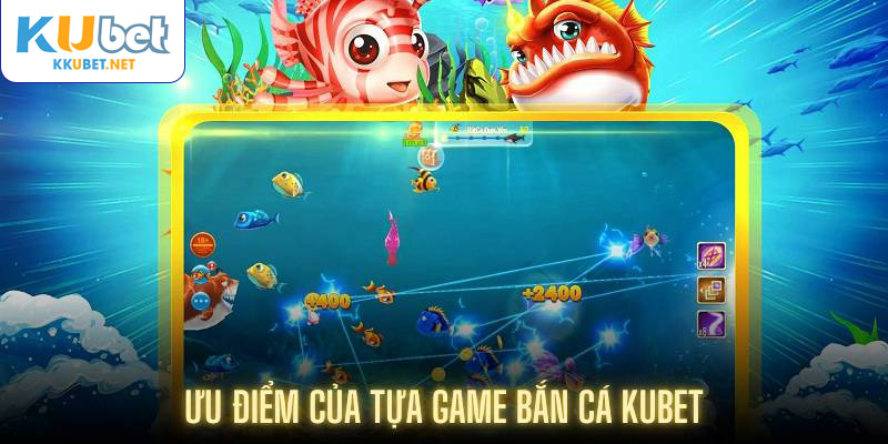 Ưu điểm của tựa game bắn cá Kubet