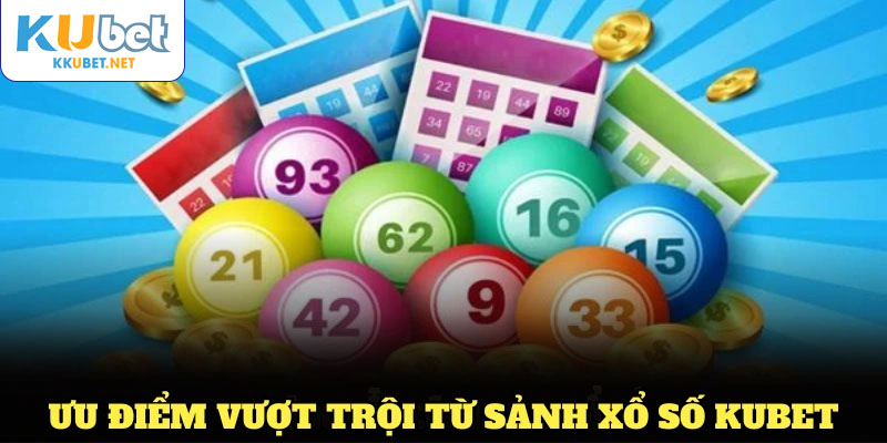 Tổng hợp các ưu điểm vượt trội từ sảnh xổ số KUBET hiện nay