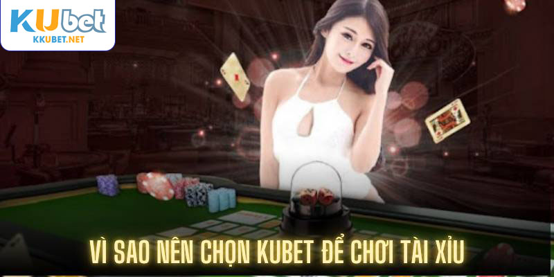 Vì sao nên chọn Kubet để chơi tài xỉu